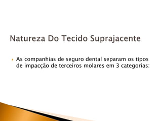  As companhias de seguro dental separam os tipos
de impacção de terceiros molares em 3 categorias:
 