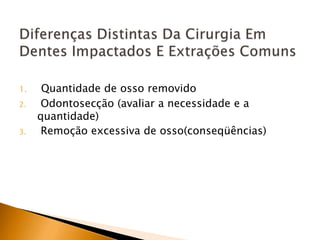 1. Quantidade de osso removido
2. Odontosecção (avaliar a necessidade e a
quantidade)
3. Remoção excessiva de osso(conseqüências)
 