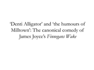 ‘Denti Alligator’ and ‘the humours of
Milltown’: The canonical comedy of
James Joyce’s Finnegans Wake

 