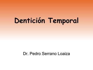Dentición Temporal Dr. Pedro Serrano Loaiza 
