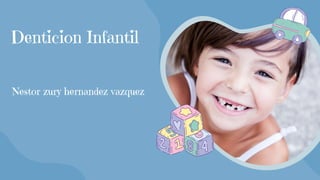 Denticion Infantil
Nestor zury hernandez vazquez
 