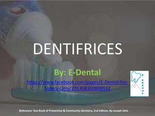 DENTIFRICES
                           By: E-Dental
     https://www.facebook.com/pages/E-Dental-For-
             Sisters-Only/291308300898932



Reference: Text Book of Preventive & Community dentistry, 2nd Edition, By Joseph John
 