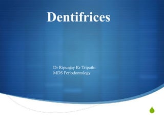 S
Dentifrices
Dr Ripunjay Kr Tripathi
MDS Periodontology
 