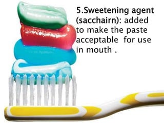 5.Sweetening agent
(sacchairn): added
to make the paste
acceptable for use
in mouth .
 
