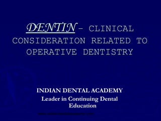 DENTIN –    CLINICAL
CONSIDERATION RELATED TO
   OPERATIVE DENTISTRY



    INDIAN DENTAL ACADEMY
     Leader in Continuing Dental
               Education
    www.indiandentalacademy.com
 