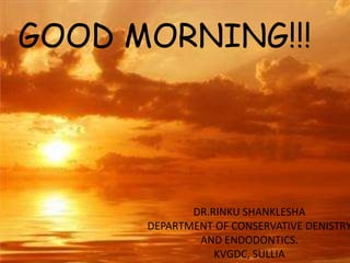 1 
GOOD MORNING!!! 
DR.RINKU SHANKLESHA 
DEPARTMENT OF CONSERVATIVE DENISTRY 
AND ENDODONTICS. 
KVGDC, SULLIA 
 