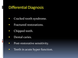 Differential Diagnosis
 Cracked tooth syndrome.
 Fractured restorations.
 Chipped teeth.
 Dental caries.
 Post-restorative sensitivity.
 Teeth in acute hyper function.
 