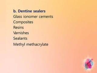 b. Dentine sealers
Glass ionomer cements
Composites
Resins
Varnishes
Sealants
Methyl methacrylate
 