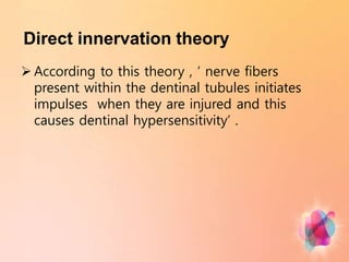 Direct innervation theory
 According to this theory , ‘ nerve fibers
present within the dentinal tubules initiates
impulses when they are injured and this
causes dentinal hypersensitivity’ .
 