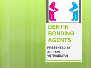 DENTIN
BONDING
AGENTS
PRESENTED BY
ABIRAMI
VETRISELVAN
 