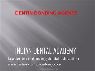 DENTIN BONDING AGENTS

INDIAN DENTAL ACADEMY
Leader in continuing dental education
www.indiandentalacademy.com
www.indiandentalacademy.com

 
