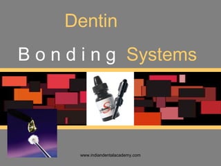 Dentin
B o n d i n g Systems
www.indiandentalacademy.com
 