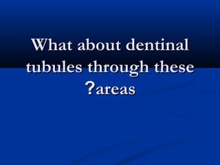 What about dentinalWhat about dentinal
tubules through thesetubules through these
areasareas??
 