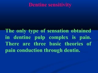 Dentine sensitivity
The only type of sensation obtained
in dentine pulp complex is pain.
There are three basic theories of
pain conduction through dentin.
 