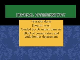 -Surabhi desai
[Fourth year]
Guided by-Dr.Ashish Jain sir.
HOD of conservative and
endodontics department
DENTINAL HYPERSENSITIVITY
 