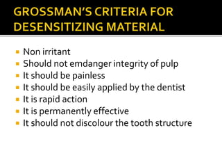  Non irritant
 Should not emdanger integrity of pulp
 It should be painless
 It should be easily applied by the dentist
 It is rapid action
 It is permanently effective
 It should not discolour the tooth structure
 