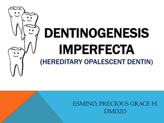 DENTINOGENESIS
   IMPERFECTA
(HEREDITARY OPALESCENT DENTIN)




        ESMINO, PRECIOUS GRACE H.
                 DMD2D
 
