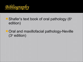  Shafer’s

text book of oral pathology (6 th

edition)
 Oral

and maxillofacial pathology-Neville
(3rd edition)

 