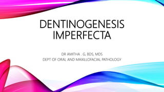 DENTINOGENESIS
IMPERFECTA
DR AMITHA . G, BDS, MDS
DEPT OF ORAL AND MAXILLOFACIAL PATHOLOGY
 