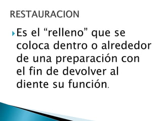 Es el “relleno” que se
coloca dentro o alrededor
de una preparación con
el fin de devolver al
diente su función.
 