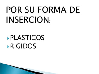 POR SU FORMA DE
INSERCION:
PLASTICOS
RIGIDOS
 
