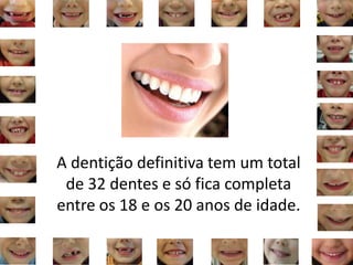 A dentição definitiva tem um total
de 32 dentes e só fica completa
entre os 18 e os 20 anos de idade.