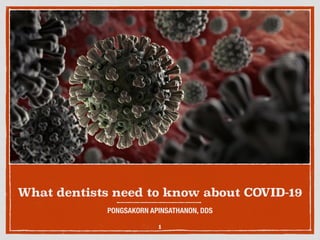 What dentists need to know about COVID-19
PONGSAKORN APINSATHANON, DDS
1
 