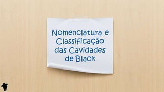 Nomenclatura e
Classificação
das Cavidades
de Black
 