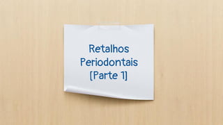 Retalhos
Periodontais
[Parte 1]
 