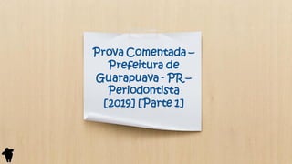 Prova Comentada –
Prefeitura de
Guarapuava - PR –
Periodontista
[2019] [Parte 1]
 