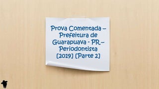 Prova Comentada –
Prefeitura de
Guarapuava - PR –
Periodontista
[2019] [Parte 2]
 