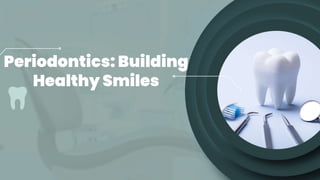 Periodontics: Building
Healthy Smiles
 
