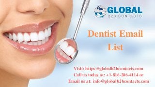 Dentist Email
List
Visit: https://globalb2bcontacts.com
Call us today at: +1-816-286-4114 or
Email us at: info@globalb2bcontacts.com
 