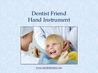 Dentist Friend
Hand Instrument
www.dentistfriend.com
 