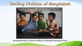 Smiling Children of Bangladesh
photograph taken by Samuel Jaffery At Sadarghat (Buriganga River)
 