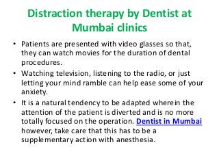 Distraction therapy by Dentist at 
Mumbai clinics 
• Patients are presented with video glasses so that, 
they can watch mo...