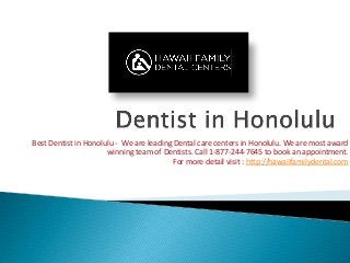 Best Dentist in Honolulu - We are leading Dental care centers in Honolulu. We are most award
winning team of Dentists. Call 1-877-244-7645 to book an appointment.
For more detail visit : http://hawaiifamilydental.com
 