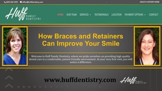 How Braces and Retainers
Can Improve Your Smile
Welcome to Huff Family Dentistry, where we pride ourselves on providing high quality
dental care in a comfortable, patient friendly environment. At your very first visit, you will
notice a difference.
www.huffdentistry.com
 