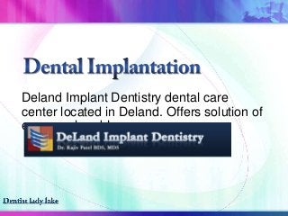 Deland Implant Dentistry dental care
center located in Deland. Offers solution of
every oral problems.
 