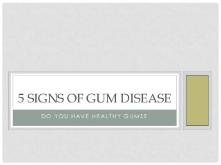 5 SIGNS OF GUM DISEASE
DO YOU HAVE HEALTHY GUMS?

 