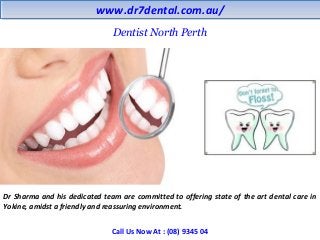 www.dr7dental.com.au/www.dr7dental.com.au/
Dentist North Perth
Dr Sharma and his dedicated team are committed to offering state of the art dental care in
Yokine, amidst a friendly and reassuring environment.
Call Us Now At : (08) 9345 04
 