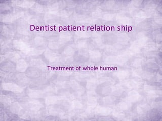 Dentist patient relation ship Treatment of whole human 