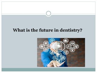 What is the future in dentistry?
 