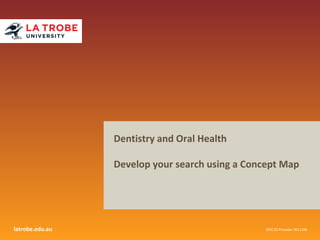 latrobe.edu.au CRICOS Provider 00115M
Dentistry and Oral Health
Develop your search using a Concept Map
 
