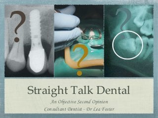 ?

?

?

Straight Talk Dental
An Objective Second Opinion
Consultant Dentist - Dr Lea Foster

 