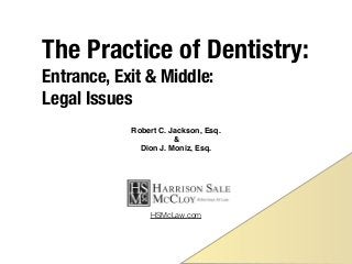 The Practice of Dentistry:
Entrance, Exit & Middle:  
Legal Issues
Robert C. Jackson, Esq.
&
Dion J. Moniz, Esq.
HSMcLaw.com
 