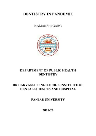 DENTISTRY IN PANDEMIC
KAMAKSHI GARG
DEPARTMENT OF PUBLIC HEALTH
DENTISTRY
DR HARVANSH SINGH JUDGE INSTITUTE OF
DENTAL SCIENCES AND HOSPITAL
PANJAB UNIVERSITY
2021-22
 