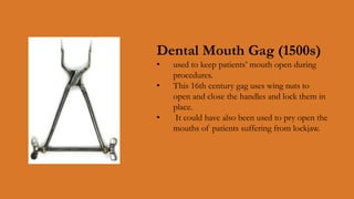 Dental Mouth Gag (1500s)
•
•

•

used to keep patients’ mouth open during
procedures.
This 16th century gag uses wing nuts...