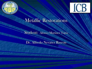 Metallic Restorations

Student:   Alonso Martinez Tapia


Dr. Alfredo Nevarez Rascon
 