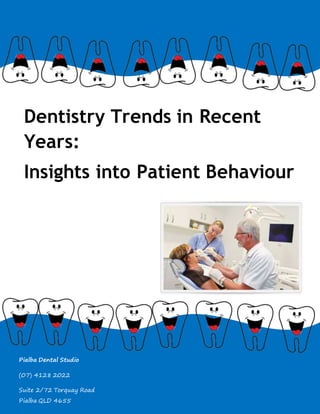 Dentistry Trends in Recent 
Years: 
Insights into Patient Behaviour 
Pialba Dental Studio 
(07) 4128 2022 
Suite 2/72 Torquay Road 
Pialba QLD 4655 
 
